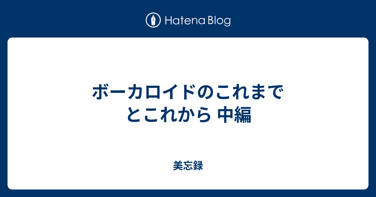 ボーカロイドのこれまでとこれから 中編 美忘録