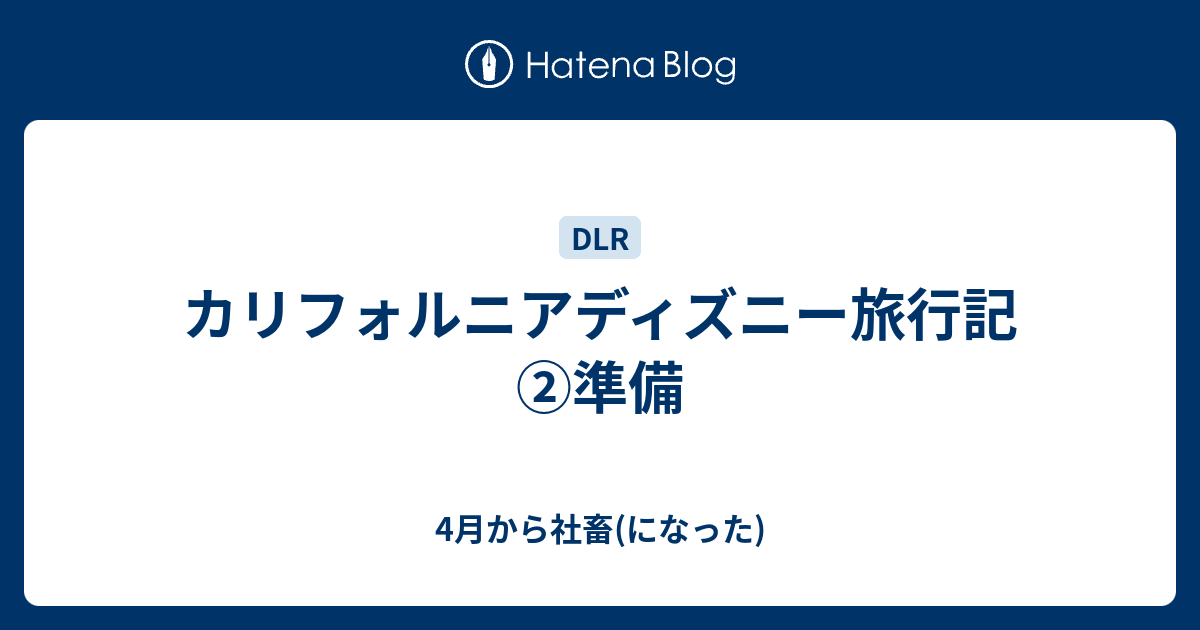 カリフォルニアディズニー旅行記 準備 4月から社畜 になった