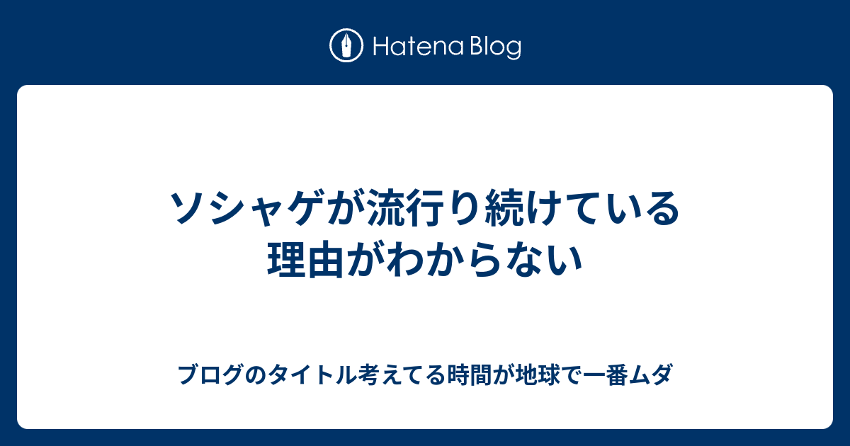 ソシャゲが流行り続けている理由がわからない ブログのタイトル考えてる時間が地球で一番ムダ