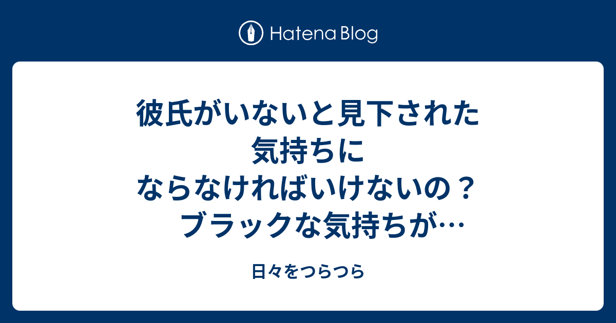 彼氏がいないと見下された気持ちにならなければいけないの ブラックな気持ちが我慢できない 日々をつらつら