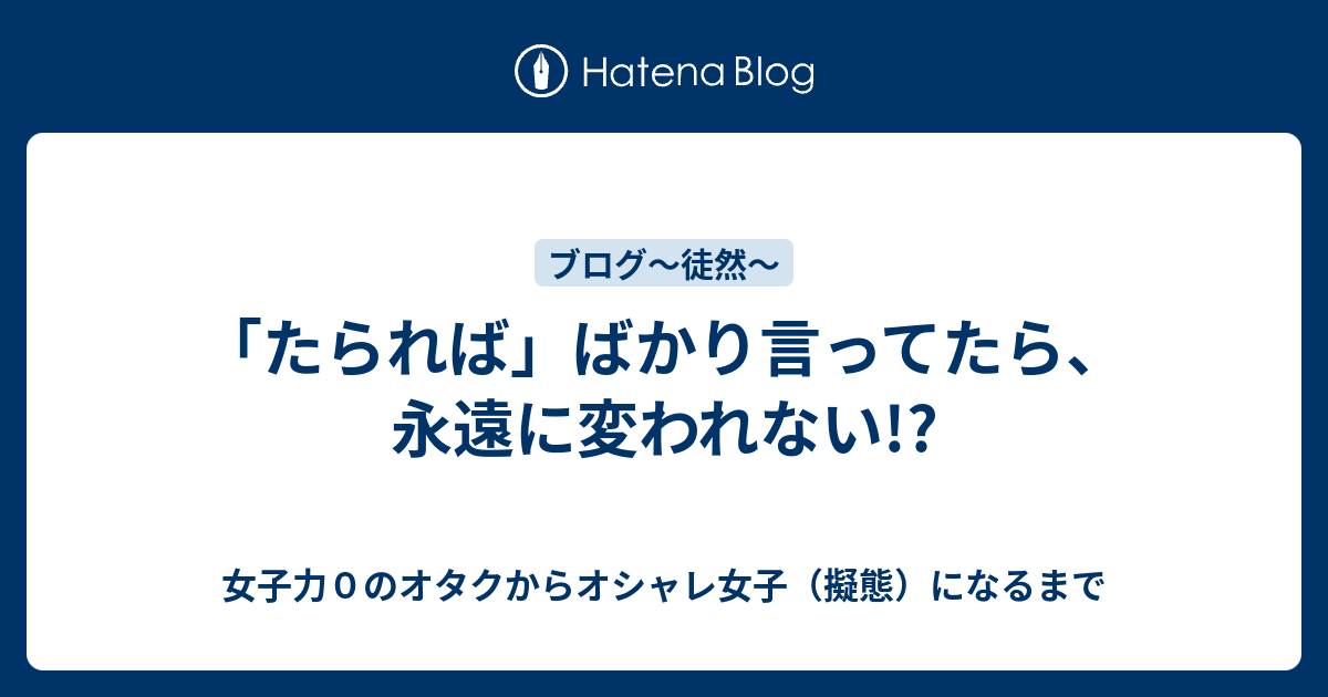 たられば ばかり言ってたら 永遠に変われない 女子力０のオタクからオシャレ女子 擬態 になるまで