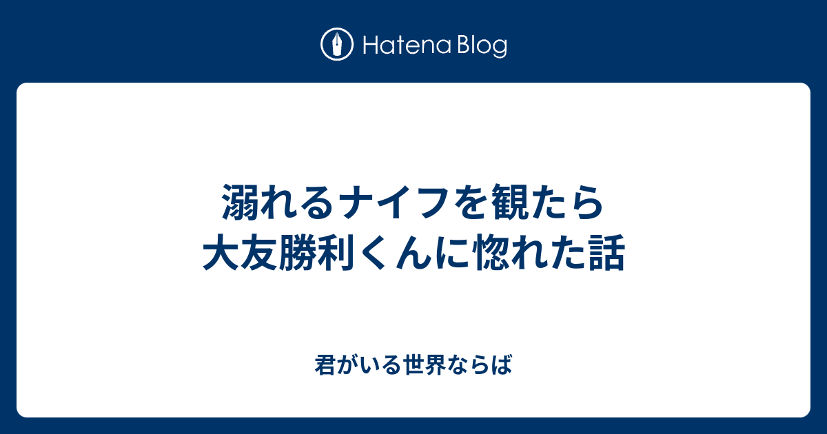 溺れるナイフを観たら大友勝利くんに惚れた話 君がいる世界ならば