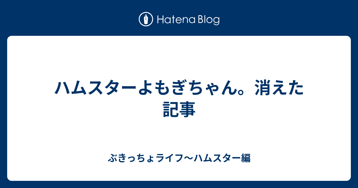 ハムスターよもぎちゃん 消えた記事 ぶきっちょライフ ハムスター編