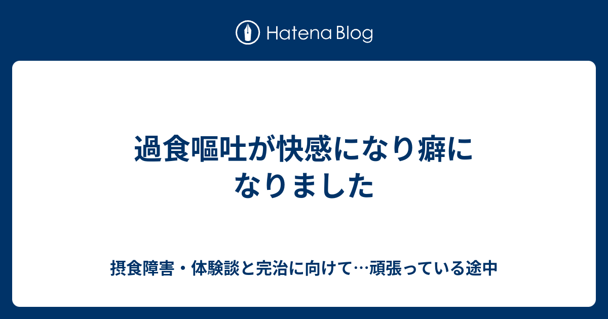 過食嘔吐が快感になり癖になりました 摂食障害 体験談と完治に向けて 頑張っている途中