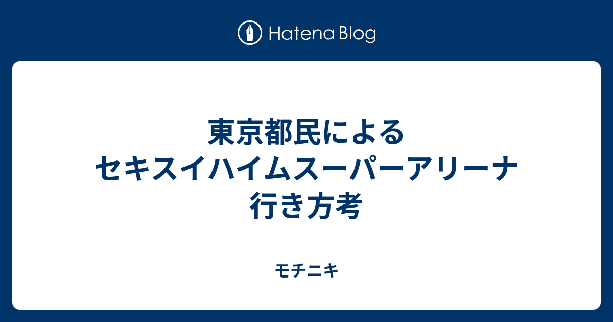 東京都民によるセキスイハイムスーパーアリーナ行き方考 モチニキ