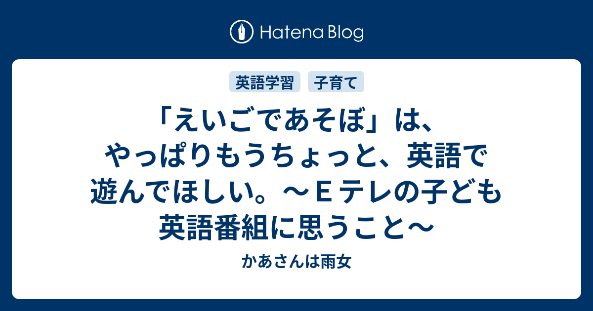 えいごであそぼ は やっぱりもうちょっと 英語で遊んでほしい ｅテレの子ども英語番組に思うこと かあさんは雨女