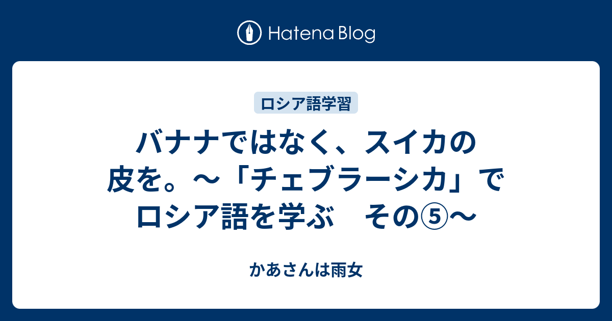 バナナではなく スイカの皮を チェブラーシカ でロシア語を学ぶ その かあさんは雨女