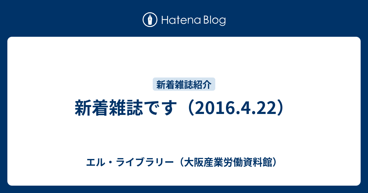 新着雑誌です（2016.4.22） - エル・ライブラリー（大阪産業労働資料館）