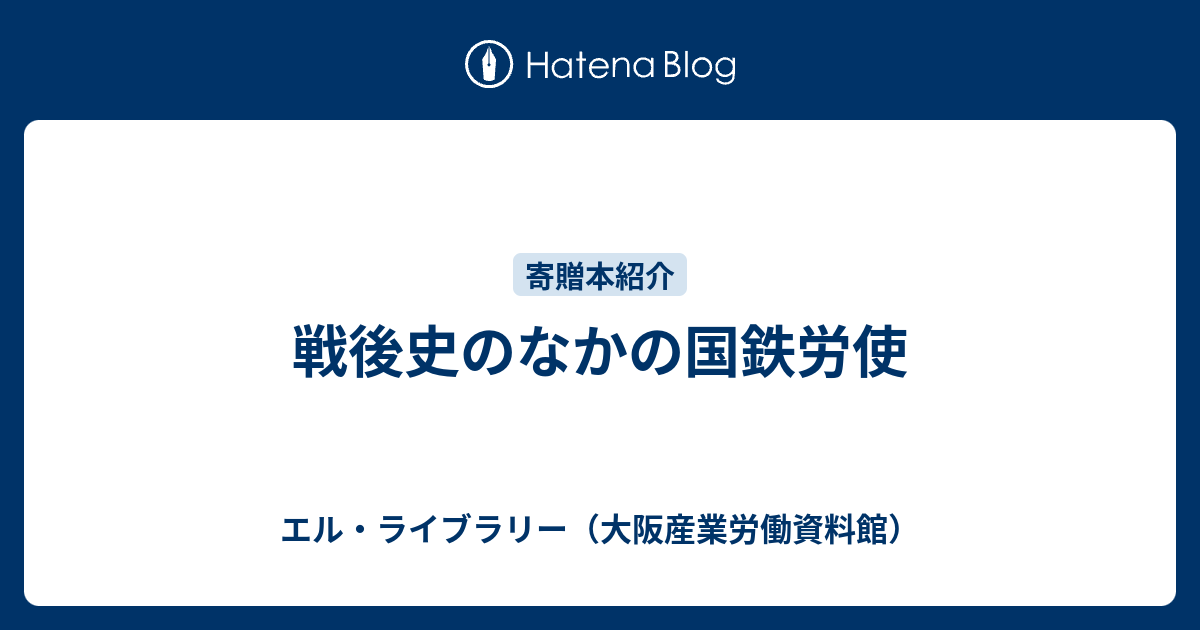 戦後史のなかの国鉄労使 - エル・ライブラリー（大阪産業労働資料館）