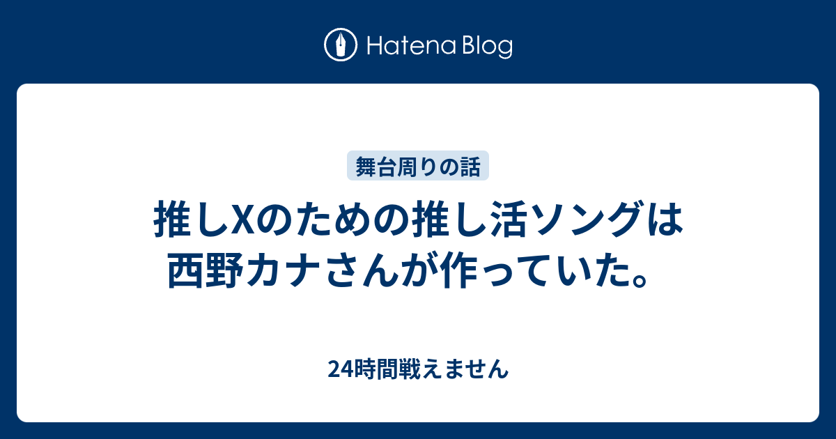 推しxのための推し活ソングは西野カナさんが作っていた 24時間戦えません