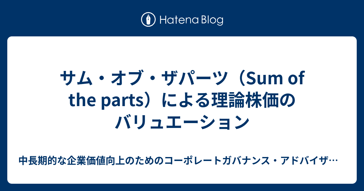 中長期的な企業価値向上のためのコーポレートガバナンス・アドバイザー / 長期での中小型株の割安株投資情報  サム・オブ・ザパーツ（Sum of the parts）による理論株価のバリュエーション