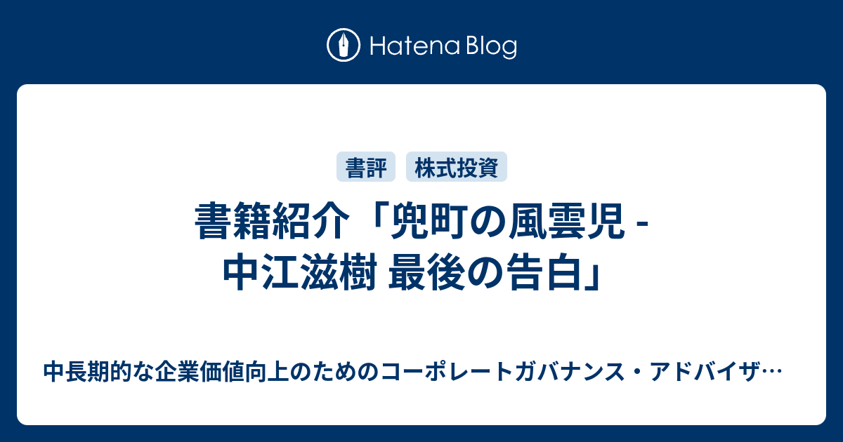 中長期的な企業価値向上のためのコーポレートガバナンス・アドバイザー / 長期での中小型株の割安株投資情報  書籍紹介「兜町の風雲児 - 中江滋樹 最後の告白」