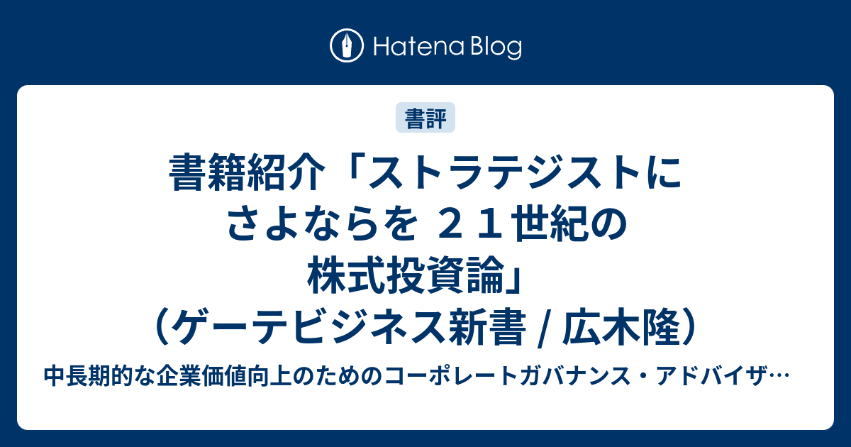 書籍紹介 ストラテジストにさよならを ２１世紀の株式投資論 ゲーテビジネス新書 広木隆 コーポレートガバナンス 株式投資 企業価値 Irなどに関する投資家目線での実務ニュース ー 強い意志のある投資を目指して