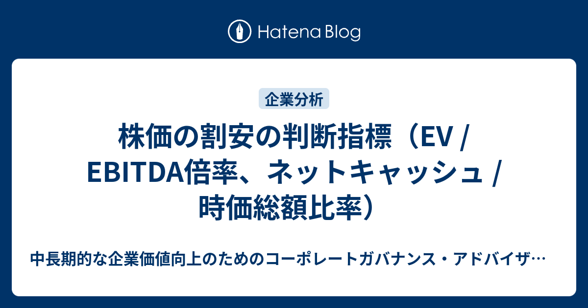 株価の割安の判断指標 Ev Ebitda倍率 ネットキャッシュ 時価総額比率 コーポレートガバナンス 株式投資 企業価値 Irなどに関する投資家目線での実務ニュース ー 強い意志のある投資を目指して