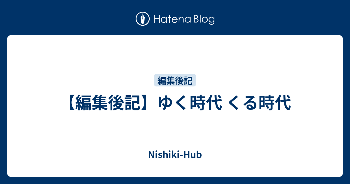 編集後記 ゆく時代 くる時代 Nishiki Hub