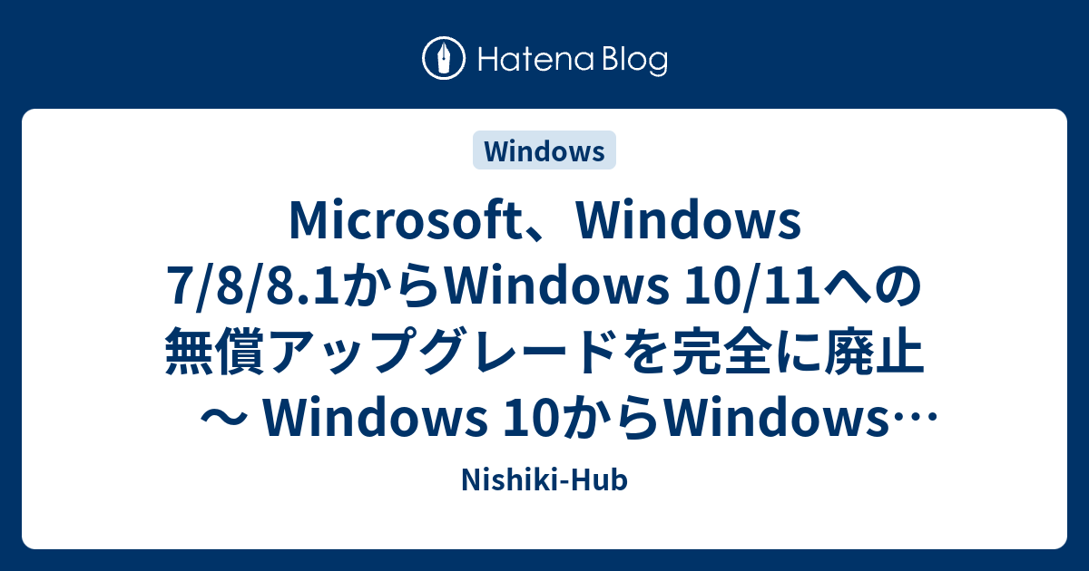 Microsoft、Windows 7/8/8.1からWindows 10/11への無償アップグレードを完全に廃止 〜 Windows  10からWindows 11は存続 - Nishiki-Hub