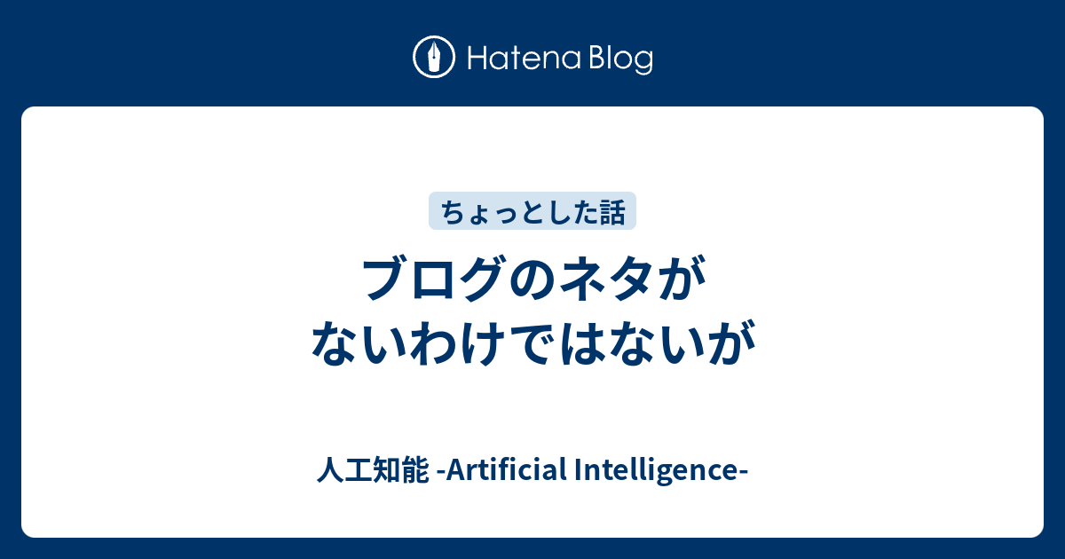 ブログのネタがないわけではないが - 人工知能 -Artificial Intelligence