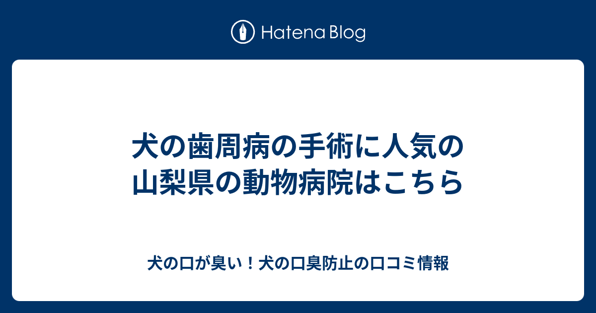 犬の歯周病の手術に人気の山梨県の動物病院はこちら 犬の口が臭い 犬の口臭防止の口コミ情報