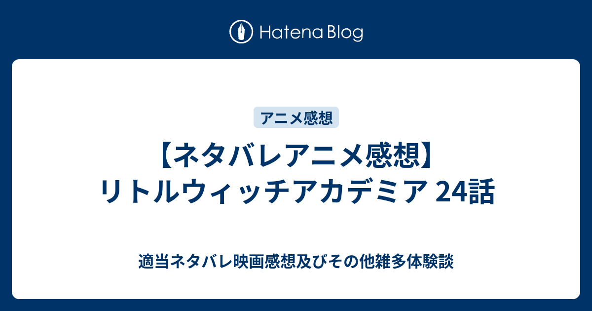 ネタバレアニメ感想 リトルウィッチアカデミア 24話 映画やらアニメやら雑多ネタバレ感想ブログ