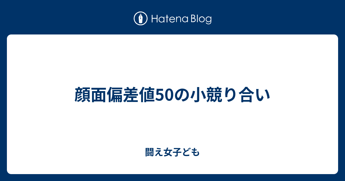 顔面偏差値50の小競り合い 闘え女子ども