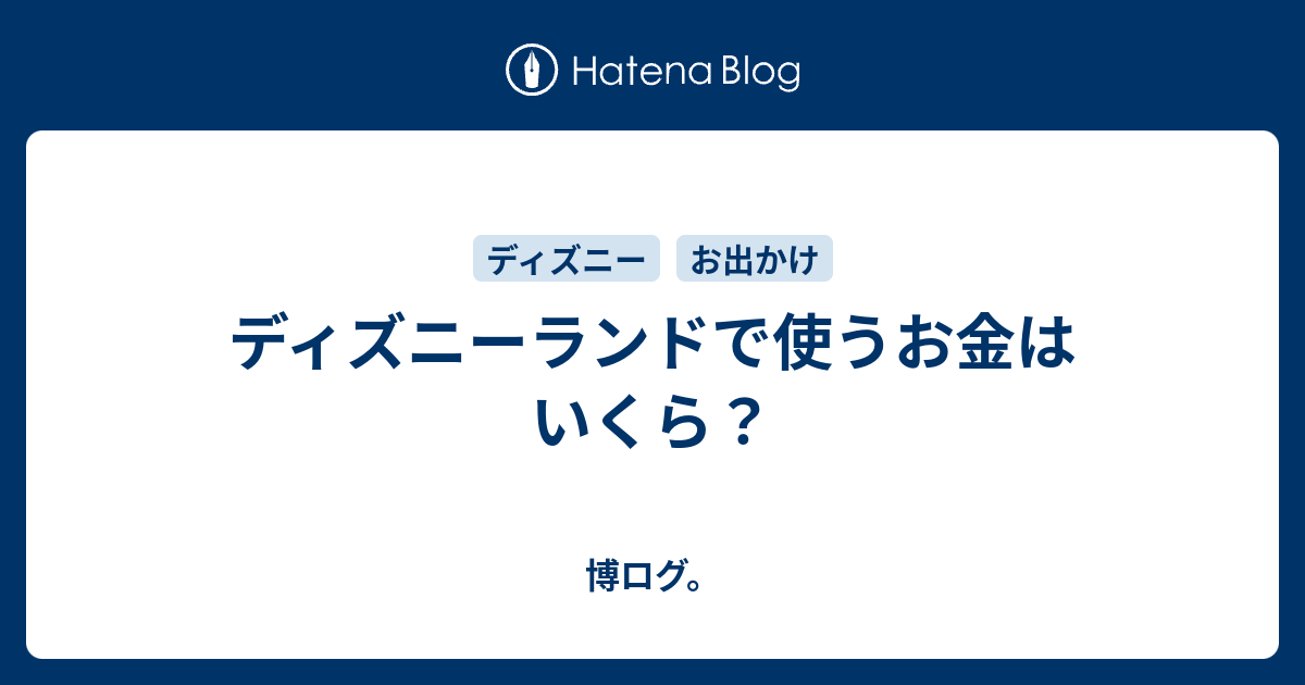 ディズニーランドで使うお金はいくら 博ログ