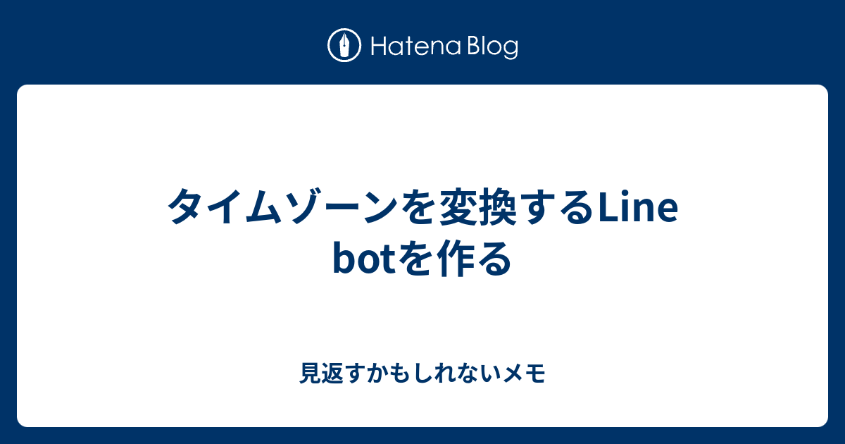 タイムゾーンを変換するline Botを作る 見返すかもしれないメモ