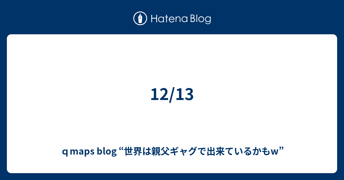 12 13 Q地図 Blog 宇宙は親父ギャグで出来ているかもw