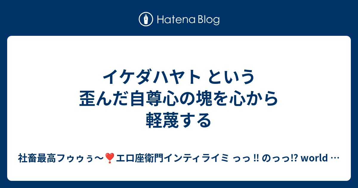 イケダハヤト という歪んだ自尊心の塊を心から軽蔑する 社畜最高フゥゥぅ エロ座衛門インティライミ っっ のっっ World Is Mine