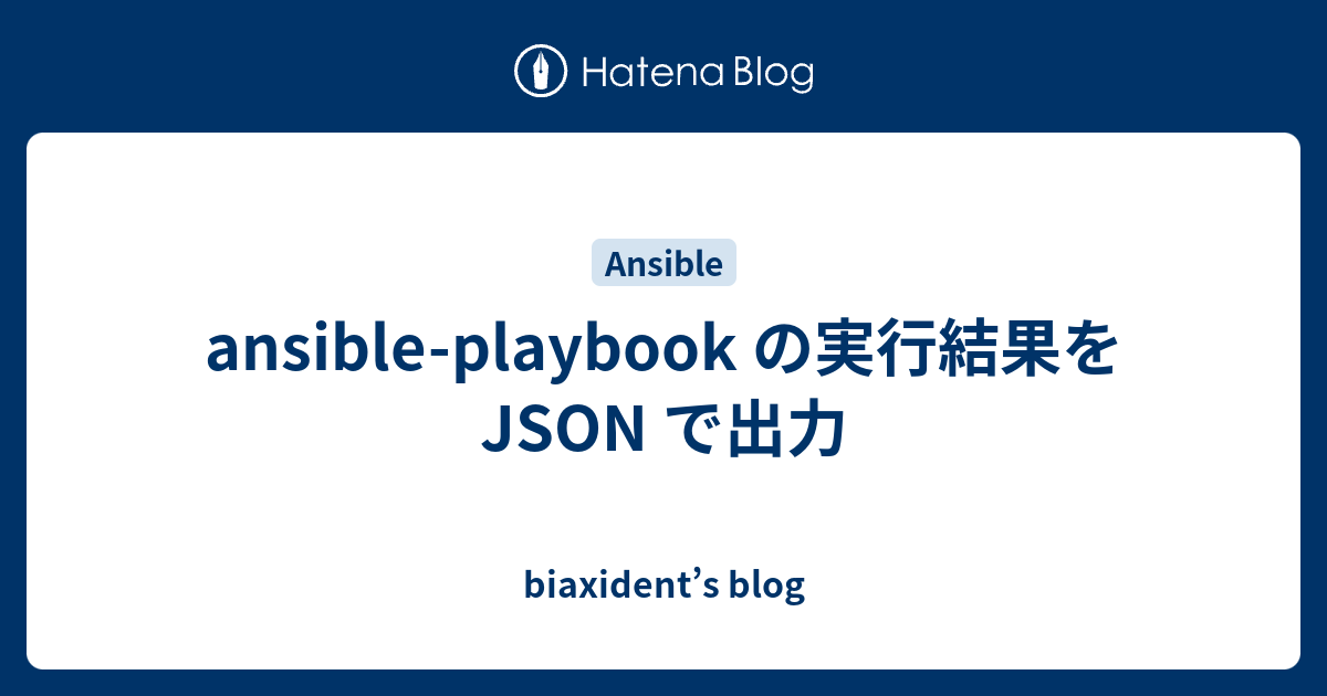 Ansible Playbook の実行結果を Json で出力 Biaxident S Blog