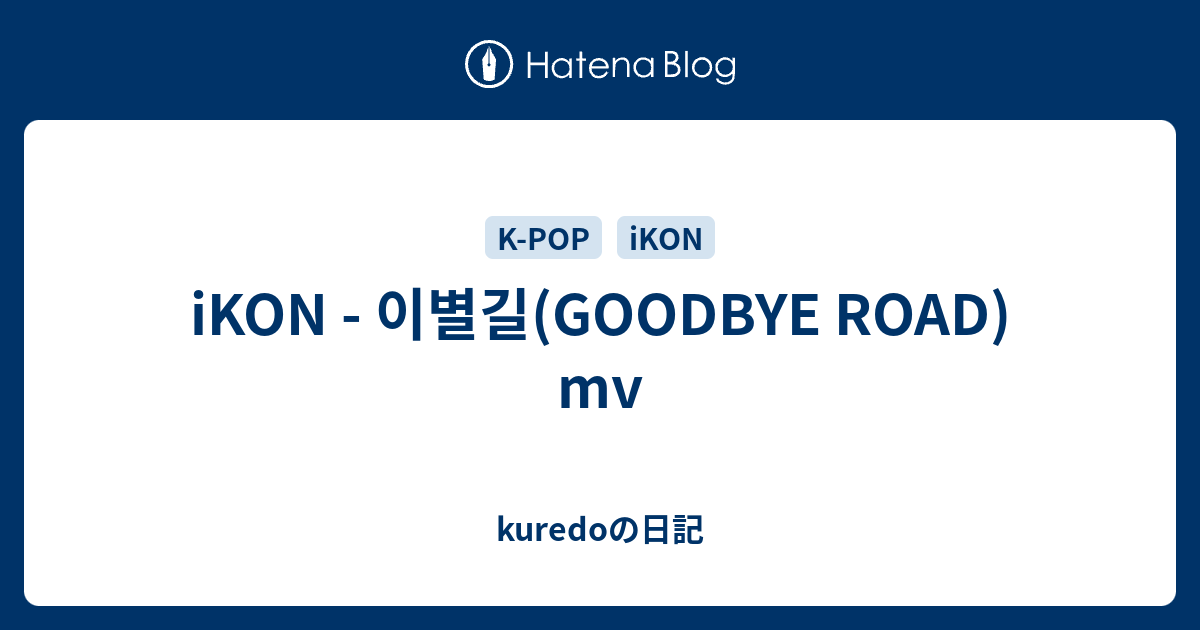 iKON - 이별길(GOODBYE ROAD) mv - kuredoの日記