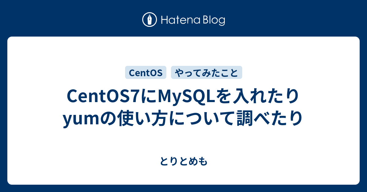 Centos7にmysqlを入れたりyumの使い方について調べたり とりとめも