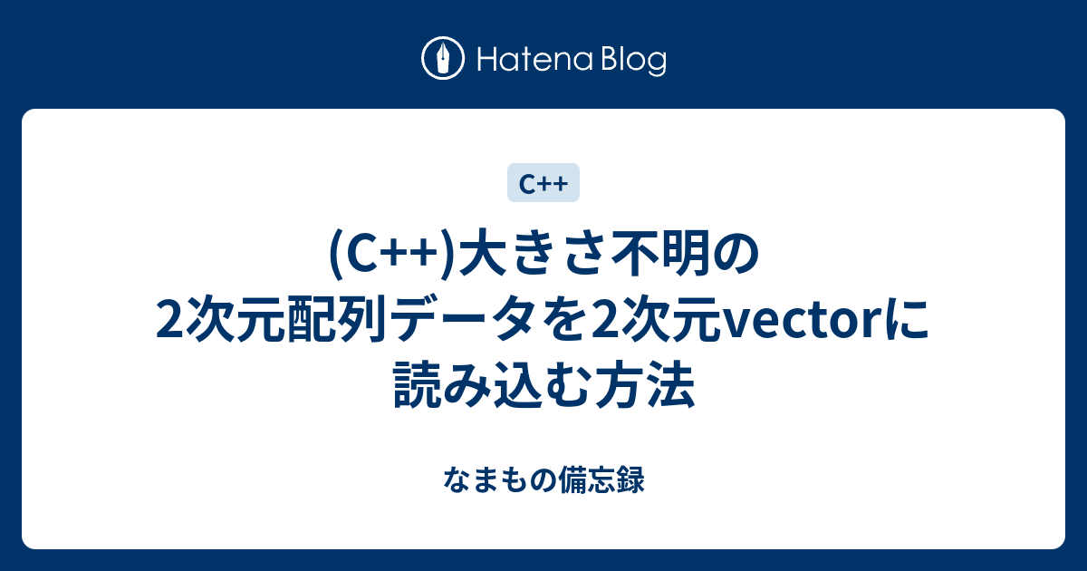 C 大きさ不明の2次元配列データを2次元vectorに読み込む方法 なまもの備忘録