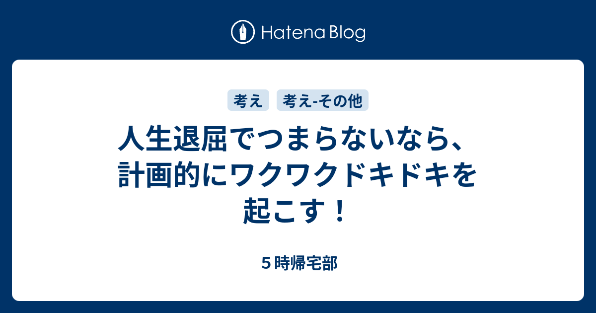 人生退屈でつまらないなら 計画的にワクワクドキドキを起こす ５時帰宅部