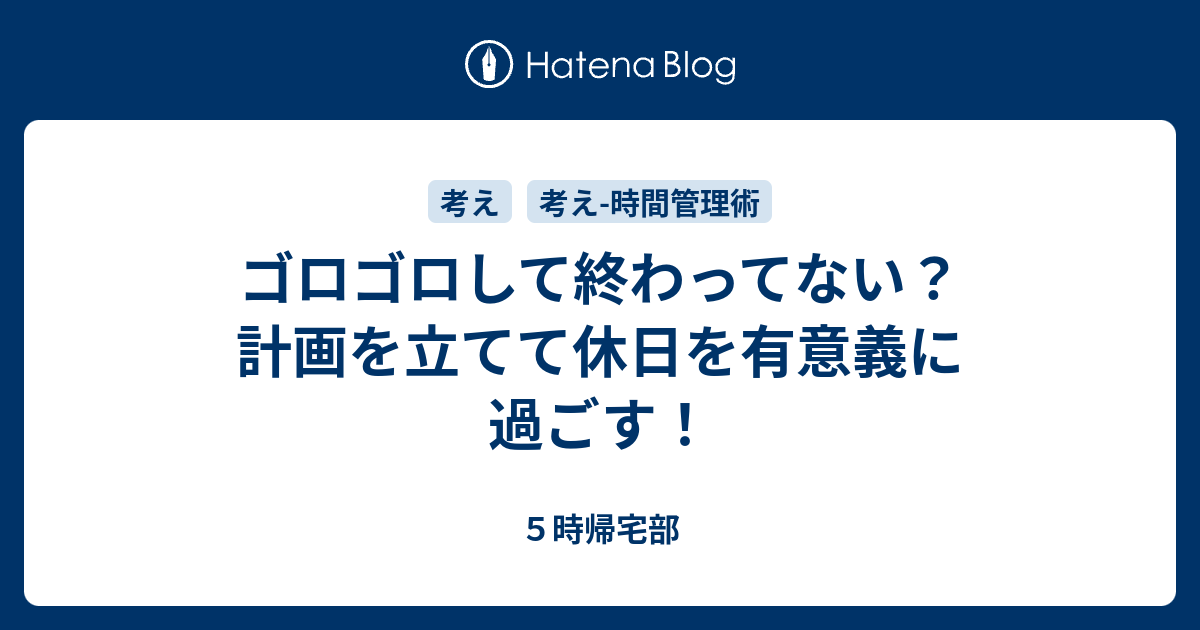 ゴロゴロして終わってない 計画を立てて休日を有意義に過ごす ５時帰宅部