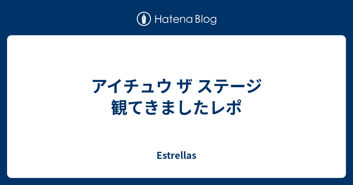 アイチュウ ザ ステージ 観てきましたレポ Estrellas