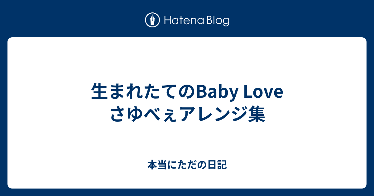 生まれたてのbaby Love さゆべぇアレンジ集 本当にただの日記