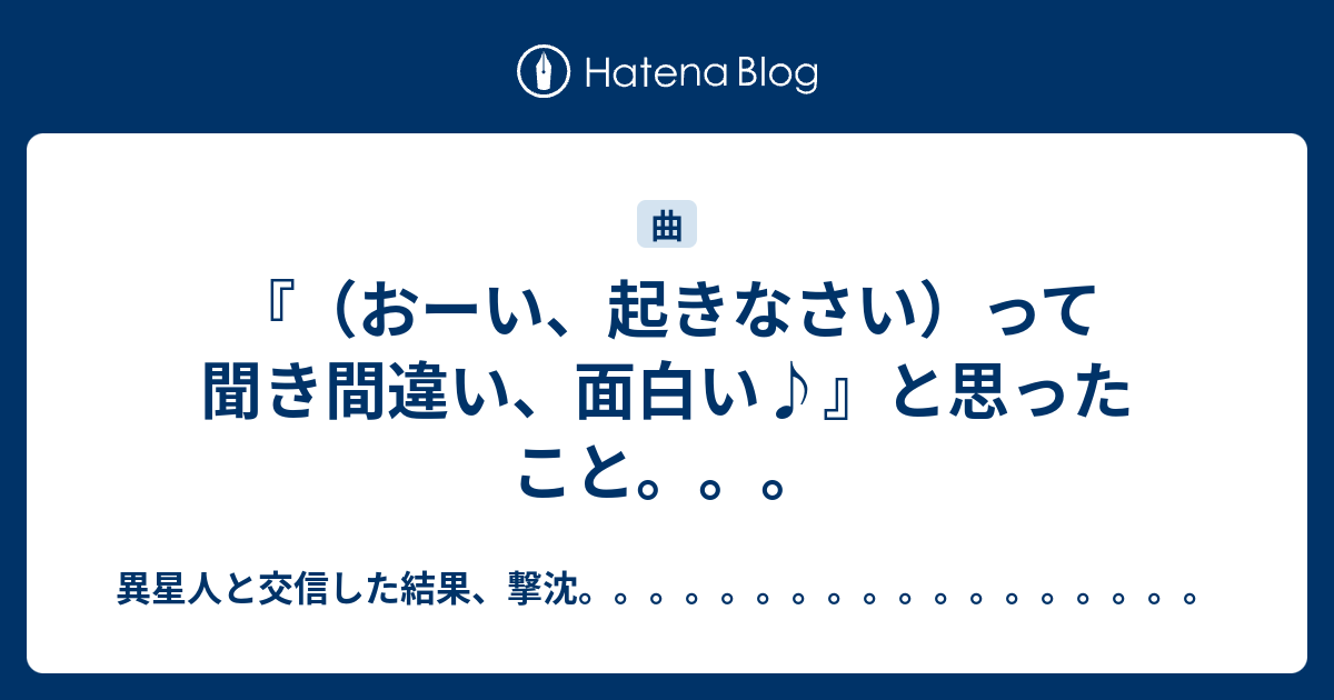 おーい 起きなさい って聞き間違い 面白い と思ったこと 異星人と交信した結果 撃沈