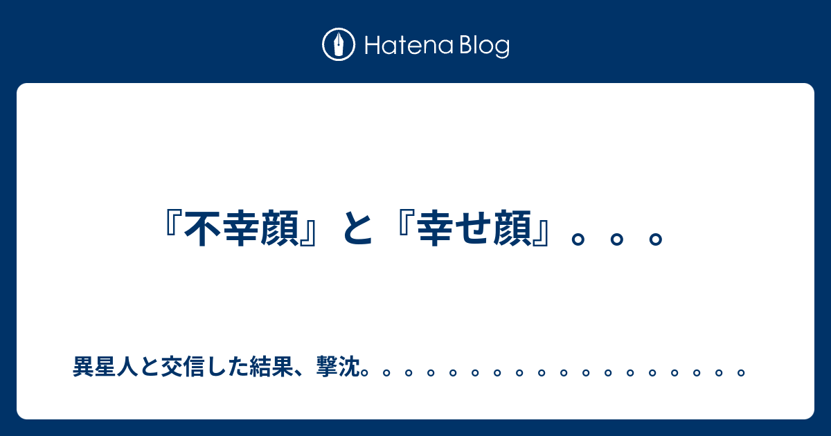 不幸顔 と 幸せ顔 異星人と交信した結果 撃沈