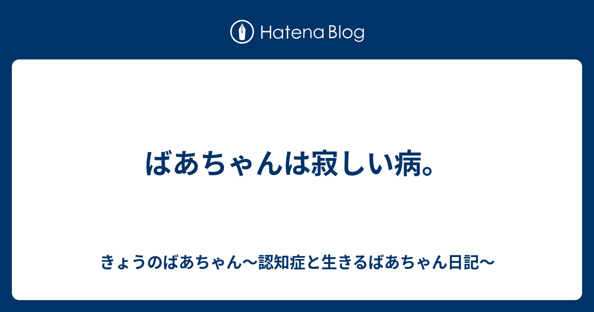 ばあちゃんは寂しい病 きょうのばあちゃん 認知症と生きるばあちゃん日記