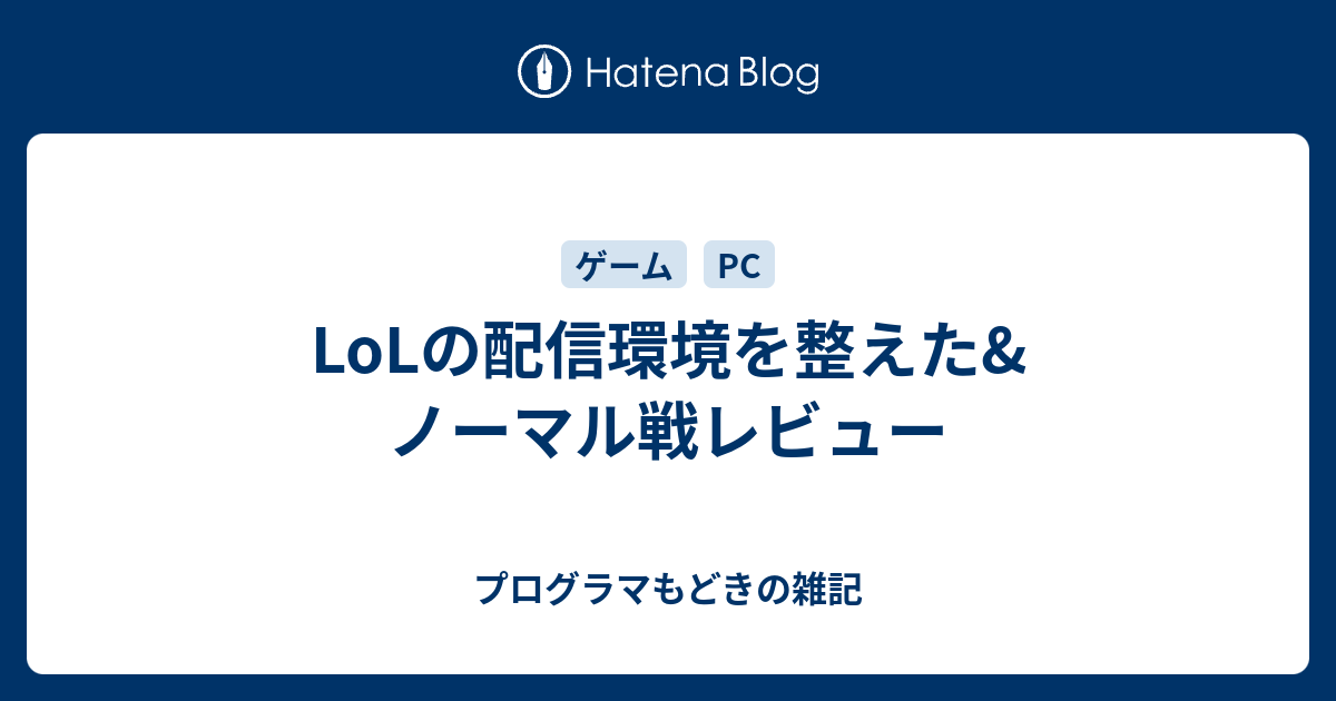 Lolの配信環境を整えた ノーマル戦レビュー プログラマもどきの雑記