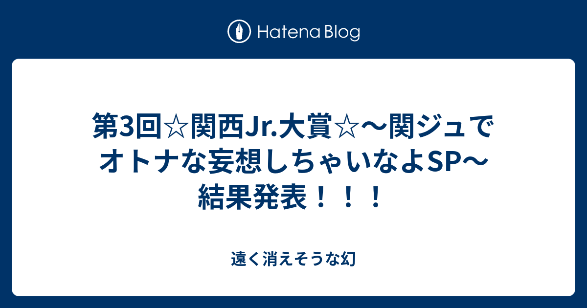 第3回 関西jr 大賞 関ジュでオトナな妄想しちゃいなよsp 結果発表 遠く消えそうな幻