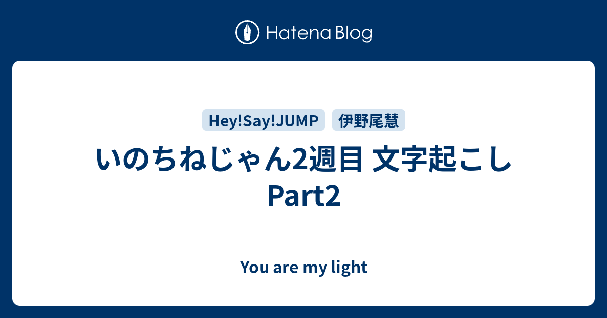 いのちねじゃん2週目 文字起こしpart2 You Are My Light