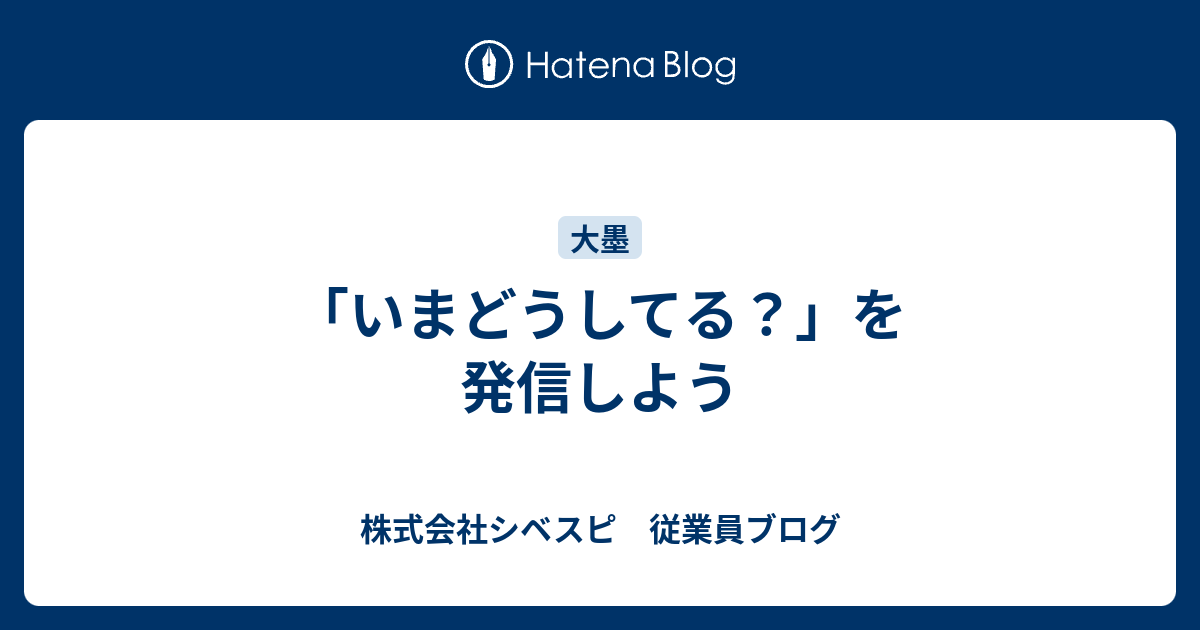 いまどうしてる を発信しよう 株式会社シベスピ 従業員ブログ