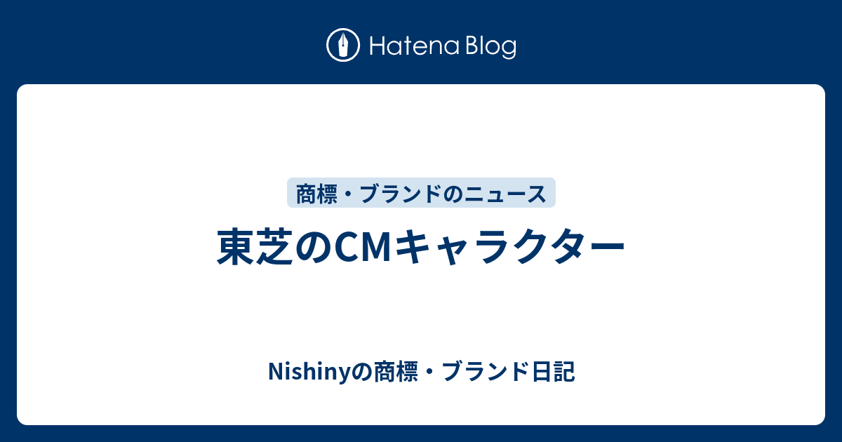 東芝のcmキャラクター Nishinyの商標 ブランド日記