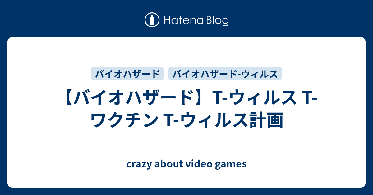 crazy about video games  【バイオハザード】T-ウィルス T-ワクチン T-ウィルス計画