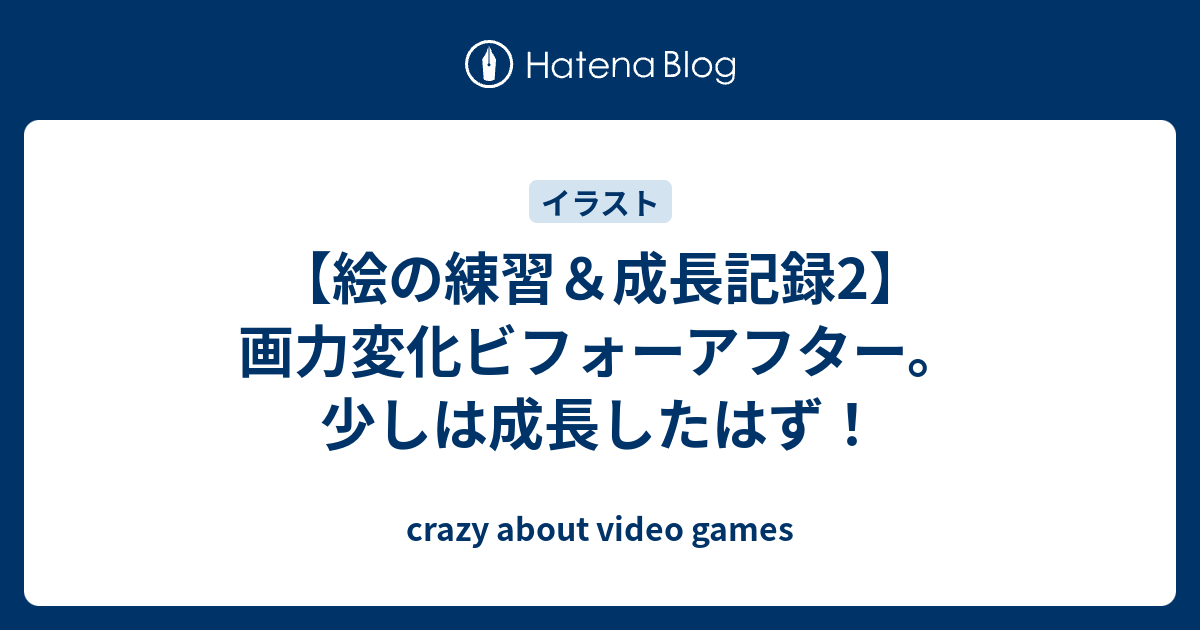 絵の練習 成長記録2 画力変化ビフォーアフター 少しは成長したはず Crazy About Video Games