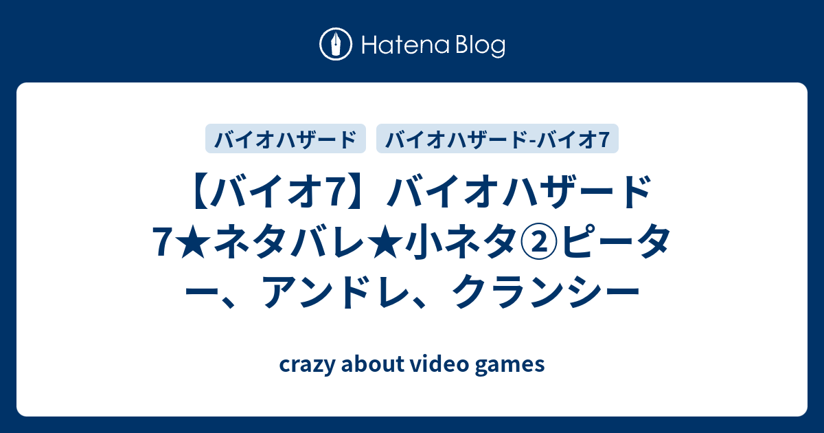 バイオ7 バイオハザード7 ネタバレ 小ネタ ピーター アンドレ クランシー Crazy About Video Games