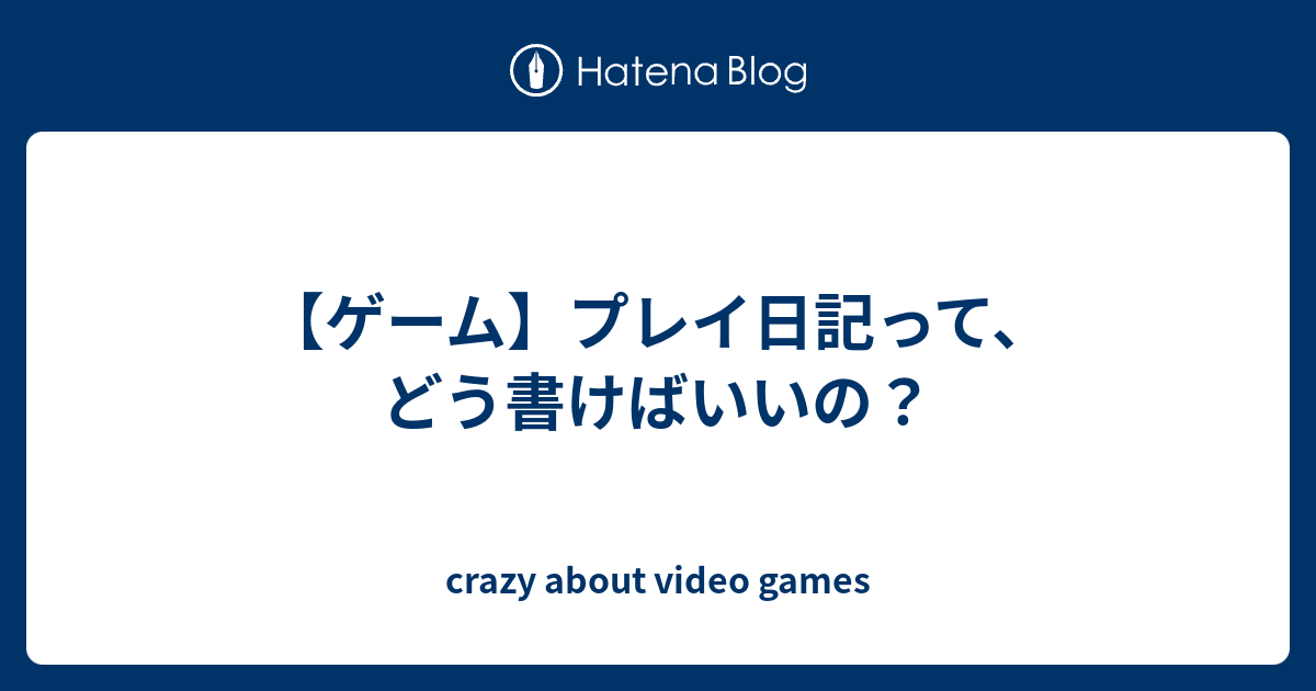 ゲーム プレイ日記って どう書けばいいの Crazy About Video Games