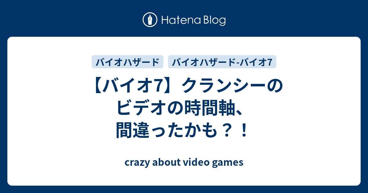 バイオ7 クランシーのビデオの時間軸 間違ったかも Crazy About Video Games