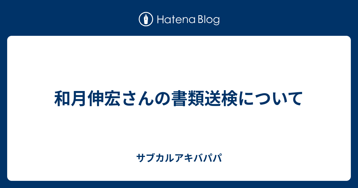 和月伸宏さんの書類送検について サブカルアキバパパ